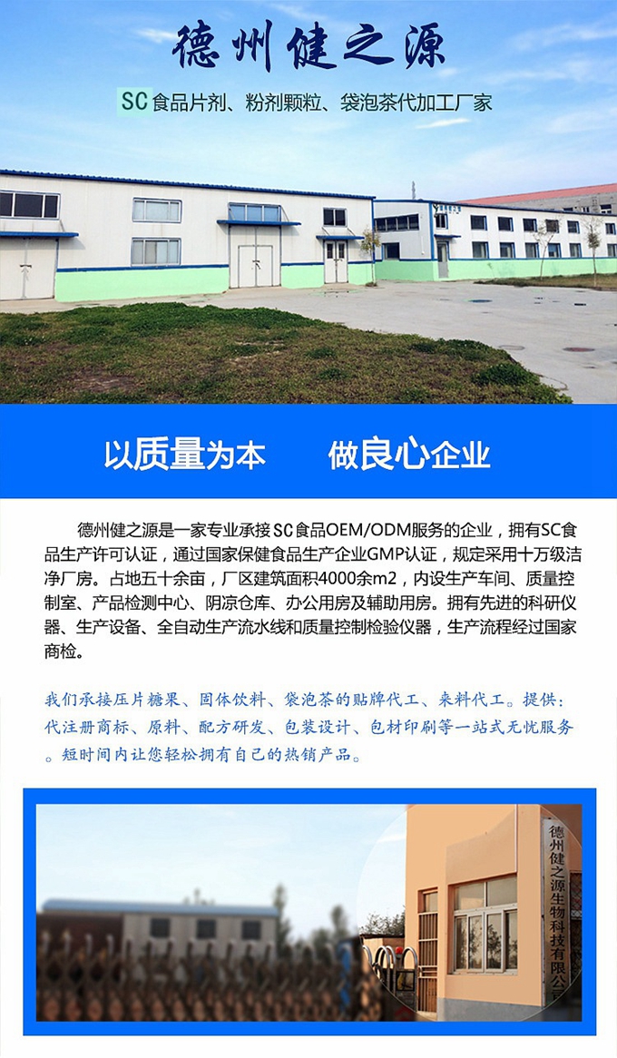 德州健之源生物科技是一家專業(yè)承接OEM代加工、ODM服務(wù)的公司。公司擁有GM認(rèn)證SC認(rèn)證的10萬級(jí)標(biāo)準(zhǔn)廠房，流水生產(chǎn)線承接粉劑，片劑，袋泡茶，顆粒劑 等劑型的成品、半成品代加工。公司占地十余畝，廠區(qū)建筑面積2000m2，內(nèi)設(shè)生產(chǎn)用房、質(zhì)量控制檢測(cè)、辦公用房及輔助用房。擁有先進(jìn)的科研儀器、生產(chǎn)設(shè)備 、全自動(dòng)生產(chǎn)流水線和質(zhì)量控制檢驗(yàn)儀器，能自主完成三維混合、全自動(dòng)粉劑填 充灌裝等前沿的工藝和技術(shù)。